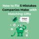 How to Fix 5 Mistakes Companies Make with Matching Gifts